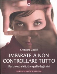 Libro Imparate a non controllare tutto. Per la vostra felicità e quella degli altri di Christianne Chaillé - ean 9788880936237 - Edizioni Il Punto d'Incontro