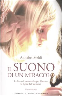 Libro suono di un miracolo. La lotta di una madre per liberare la figlia dall'autismo di Annabel Stehli - ean 9788880936244 - Edizioni Il Punto d'Incontro