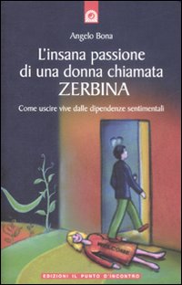 Libro insana passione di una donna chiamata Zerbina. Come uscire vive dalle dipendenze sentimentali di Angelo Bona - ean 9788880936268 - Edizioni Il Punto d'Incontro