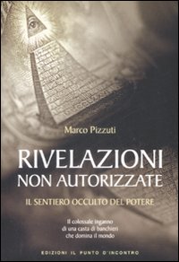 Libro Rivelazioni non autorizzate. Il sentiero occulto del potere di Marco Pizzuti - ean 9788880936329 - Edizioni Il Punto d'Incontro