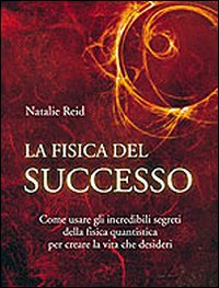 Libro fisica del successo. Come usare gli incredibili segreti della fisica quantistica per creare la vita che desideri di Natalie Reid - ean 9788880936541 - Edizioni Il Punto d'Incontro