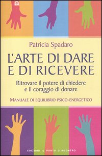 Libro arte di dare e di ricevere. Ritrovare il potere di chiedere e il coraggio di donare. Manuale di equilibrio psico-energetico di Patricia Spadaro - ean 9788880938385 - Edizioni Il Punto d'Incontro
