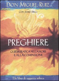 Libro Preghiere. Guida pratica all'amore e alla compassione. Un libro di saggezza tolteca di Miguel Ruiz; Janet Mills - ean 9788880938408 - Edizioni Il Punto d'Incontro