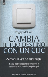 Libro Cambia il tuo destino in un clic. Accendi la vita dei tuoi sogni. Come padroneggiare le emozioni e attrarre a sé la vita dei propri sogni di Peggy McColl - ean 9788880938422 - Edizioni Il Punto d'Incontro