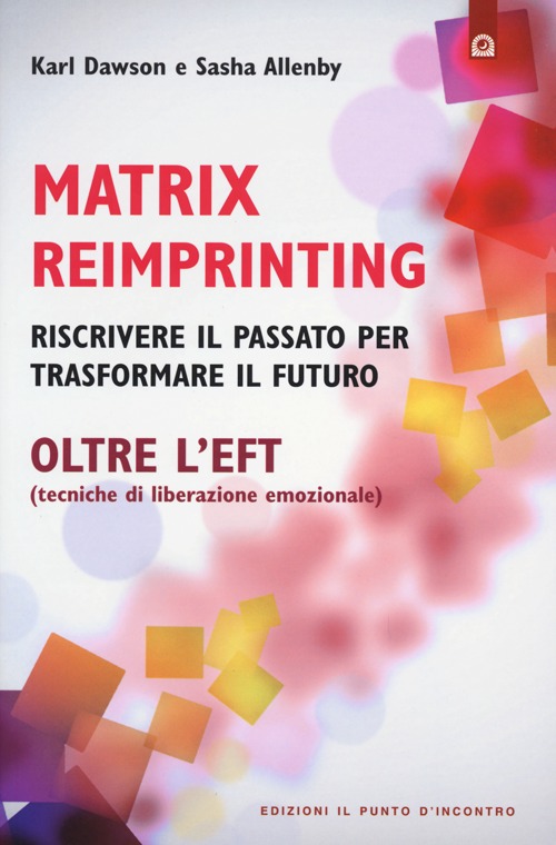 Libro Matrix reimprinting. Riscrivere il passato per trasformare il futuro. Oltre l'EFT (tecniche di liberazione emozionale) di Karl Dawson; Sasha Allenby - ean 9788880939221 - Edizioni Il Punto d'Incontro