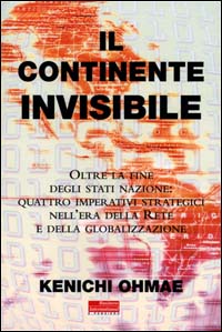 Libro continente invisibile. Oltre la fine degli stati-nazione: quattro imperativi strategici nell'era della Rete e della globalizzazione di Kenichi Ohmae - ean 9788881121632 - Fazi