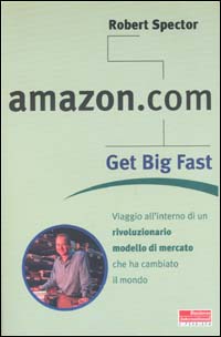 Libro Amazon.com. Get big fast. Viaggio all'interno di un rivoluzionario m odello di mercato che ha cambiato il mondo di Robert Spector - ean 9788881121649 - Fazi