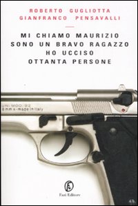 Libro Mi chiamo Maurizio sono un bravo ragazzo ho ucciso ottanta persone di Roberto Gugliotta; Gianfranco Pensavalli - ean 9788881129522 - Fazi