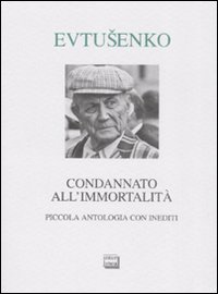 Libro Condannato all'immortalità. Piccola antologia con inediti di Evgenij Evtusenko - ean 9788882126636 - Interlinea