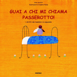 Libro Guai a chi mi chiama passerotto! I diritti dei bambini in ospedale di Anna Sarfatti - ean 9788882221171 - Fatatrac