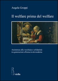 Libro welfare prima del welfare. Assistenza alla vecchiaia e solidarietà tra generazioni a Roma in età moderna di Angela Groppi - ean 9788883344275 - Viella