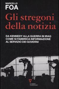 Libro stregoni della notizia. Da Kennedy alla guerra in Iraq. Come si fabbrica informazione al servizio dei governi di Marcello Foa - ean 9788883357831 - Guerini e Associati