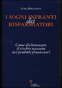 Libro sogni infranti dei risparmiatori. Come disinnescare il rischio nascosto nei prodotti finanziari di Luigi Bellavita - ean 9788883359293 - Guerini e Associati