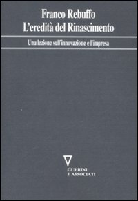 Libro eredità del Rinascimento. Una lezione sull'innovazione e l'impresa di Franco Rebuffo - ean 9788883359613 - Guerini e Associati