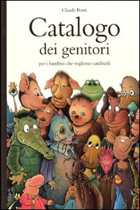 Libro Catalogo dei genitori per i bambini che vogliono cambiarli di Claude Ponti - ean 9788883622007 - Babalibri