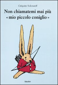 Libro Non chiamatemi mai più «mio piccolo coniglio» di Grégoire Solotareff - ean 9788883622014 - Babalibri