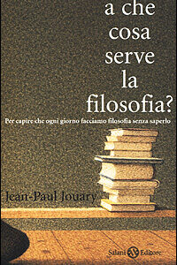 Libro A che cosa serve la filosofia? Per capire che ogni giorno facciamo filosofia senza saperlo di Jean-Paul Jouary - ean 9788884510723 - Salani