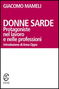 Libro Donne sarde. Protagoniste nel lavoro e nelle professioni di Giacomo Mameli - ean 9788884672988 - CUEC Editrice