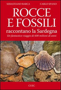 Libro Rocce e fossili raccontano la Sardegna. Un fantastico viaggio di 600 milioni di anni di Sebastiano Barca; Carlo Spano - ean 9788884674678 - CUEC Editrice