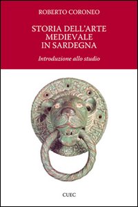 Libro Storia dell'arte medievale in Sardegna. Introduzione allo studio di Roberto Coroneo - ean 9788884674807 - CUEC Editrice