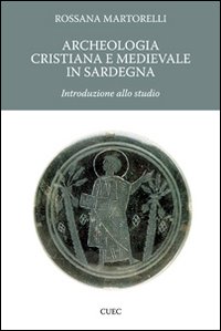 Libro Archeologia cristiana e medievale in Sardegna. Introduzione allo studio di Rossana Martorelli - ean 9788884674814 - CUEC Editrice