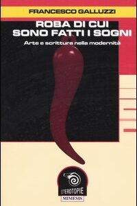 Libro Roba di cui sono fatti i sogni. Arte e scrittura nella modernità di Francesco Galluzzi - ean 9788884831828 - Mimesis