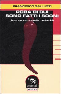 Libro Roba di cui sono fatti i sogni. Arte e scrittura nella modernità di Francesco Galluzzi - ean 9788884831828 - Mimesis