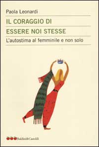 Libro coraggio di essere noi stesse. L'autostima al femminile e non solo di Paola Leonardi - ean 9788884902481 - Dalai Editore