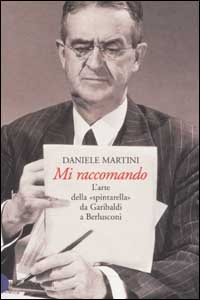 Libro Mi raccomando. L'arte della «spintarella» da Garibaldi a Berlusconi di Daniele Martini - ean 9788884902672 - Dalai Editore