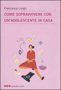 Libro Come sopravvivere con un'adolescente in casa di Francesca Longo - ean 9788884903396 - Dalai Editore