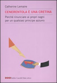 Libro Cenerentola è una cretina. Perché rinunciare ai propri sogni per un qualsiasi principe azzurro di Catherine Lemaire - ean 9788884903402 - Dalai Editore