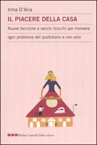 Libro piacere della casa. Nuove tecniche e vecchi trucchi per risolvere ogni problema del quotidiano e non solo di Irma D'Aria - ean 9788884904171 - Dalai Editore