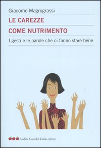 Libro carezze come nutrimento. I gesti e le parole che ci fanno stare bene di Giacomo Magrograssi - ean 9788884904621 - Dalai Editore