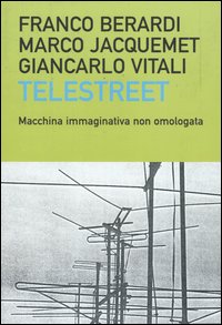 Libro Telestreet. Macchina immaginativa non omologata di Franco «Bifo» Berardi; Marco Jacquemet; Giancarlo Vitali - ean 9788884904676 - Dalai Editore
