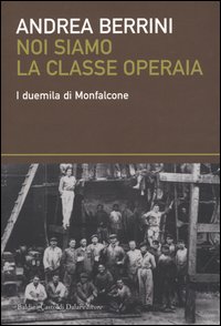 Libro Noi siamo la classe operaia. I duemila di Monfalcone di Andrea Berrini - ean 9788884904799 - Dalai Editore