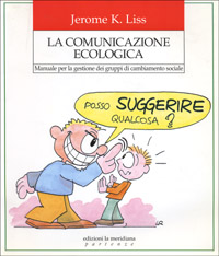 Libro comunicazione ecologica. Manuale per la gestione dei gruppi di cambiamento sociale di Jerome K. Liss - ean 9788885221147 - Edizioni La Meridiana