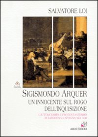 Libro Sigismondo Arquer. Un innocente sul rogo dell'inquisizione. Cattolicesimo e protestantesimo in Sardegna e Spagna nel '500 di Salvatore Loi - ean 9788886799836 - AM&D