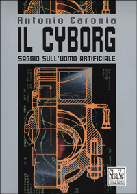 Libro cyborg. Saggio sull'uomo artificiale di Antonio Caronia - ean 9788886926997 - ShaKe