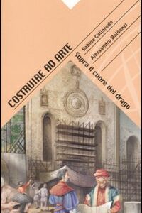 Libro Costruire ad arte. Sopra il cuore del drago di Sabina Colloredo; Alessandro Baldanzi - ean 9788887212952 - Carthusia