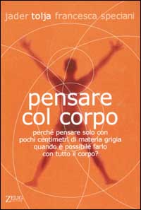 Libro Pensare col corpo. Perché pensare solo con pochi centimetri di materia grigia quando è possibile farlo con tutto il corpo? di Jader Tolja; Francesca Speciani - ean 9788887291971 - Zelig