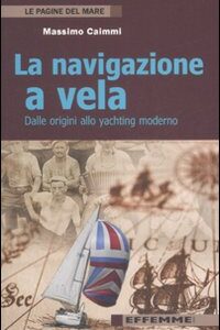 Libro navigazione a vela. Dalle origini allo yachting moderno di Massimo Caimmi - ean 9788887321241 - Effemme
