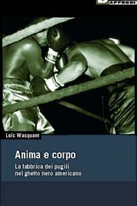 Libro Anima e corpo. La fabbrica dei pugili nel ghetto nero Americano di Loïc Wacquant - ean 9788887423983 - DeriveApprodi