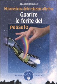 Libro Guarire le ferite del passato. Metamedicina delle relazioni affettive di Claudia Rainville - ean 9788887622867 - Amrita