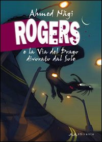 Libro Rogers e la Via del Drago divorato dal Sole di Ahmed Nàgi - ean 9788887847277 - Il Sirente