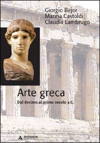 Libro Arte greca. Dal X al I secolo a.C. di Giorgio Bejor; Marina Castoldi; Claudia Lambrugo - ean 9788888242910 - Mondadori Università