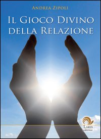 Libro gioco divino della relazione di Andrea Zipoli - ean 9788888718484 - Laris editrice