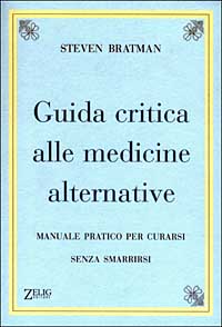 Libro Guida critica alle medicine alternative. Manuale pratico per curarsi senza smarrirsi di Steven Bratman - ean 9788888809083 - Zelig