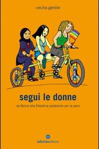 Libro Segui le donne. Da Beirut alla Palestina pedalando per la pace di Cecilia Gentile - ean 9788888829883 - Ediciclo