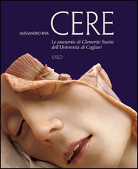 Libro Cere. Le anatomie di Clemente Susini dell'università di Cagliari di Alessandro Riva - ean 9788889188972 - Ilisso