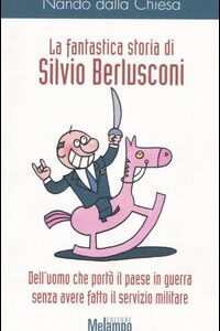Libro fantastica storia di Silvio Berlusconi. Dell'uomo che portò il paese in guerra senza avere fatto il servizio militare di Nando Dalla Chiesa - ean 9788889533000 - Melampo